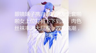 眼镜妹子携自己的男友无套啪啪女上位打桩下下到底，肉色丝袜丰满大屁股，双双高潮，倒插射嘴口爆