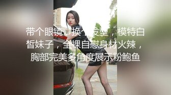 带个眼镜，换个发型，模特白皙妹子，全裸自慰身材火辣，胸部完美多角度展示粉鲍鱼