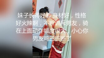 妹子长得好看 身材好，性格好火辣啊，不断训斥男友，骑在上面动作幅度很大，小心你男友鸡巴折断了