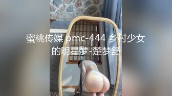 蜜桃传媒 pmc-444 乡村少女的明星梦-楚梦舒