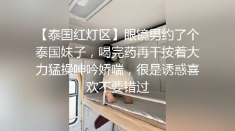 【泰国红灯区】眼镜男约了个泰国妹子，喝完药再干按着大力猛操呻吟娇喘，很是诱惑喜欢不要错过