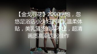 【金戈寻花】2000一炮，忽悠足浴店小少妇下海，温柔体贴，美乳骚货浪叫不止，超清画质高潮迭起佳作