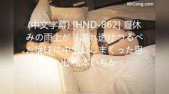 (中文字幕) [HND-862] 夏休みの雨上がり濡れ透けつるぺた従妹に中出ししまくった思い出 松本いちか