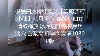 极品白虎网红美女【软萌萝莉小仙】七月新作-禁欲小仙女情欲释放 冰屌速插爆裂黑丝浪穴 白浆高潮呻吟 高清1080P版