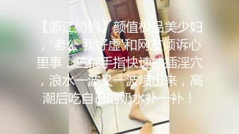 【浙江奶妈】颜值极品美少妇，'老公 我好虚'和网友倾诉心里事，三根手指快速抽插淫穴，浪水一波又一波喷出来，高潮后吃自己的奶水补一补！