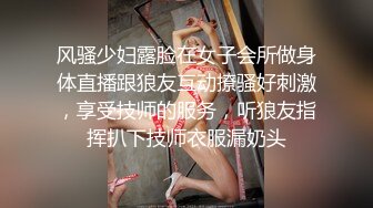 风骚少妇露脸在女子会所做身体直播跟狼友互动撩骚好刺激，享受技师的服务，听狼友指挥扒下技师衣服漏奶头