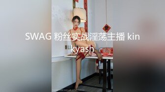 SWAG 粉丝实战淫荡主播 kinkyash