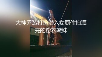 大神乔装打扮潜入女厕偷拍漂亮的粉衣嫩妹