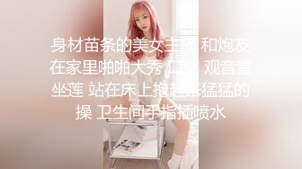 身材苗条的美女主播 和炮友在家里啪啪大秀 口交 观音堂坐莲 站在床上抱起来猛猛的操 卫生间手指插喷水