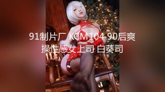 91制片厂 KCM104 90后爽操性感女上司 白葵司