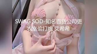 SWAG SOD-知名百货公司更衣室偷打炮 艾希希