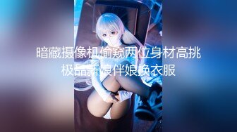 暗藏摄像机偷窥两位身材高挑极品新娘伴娘换衣服