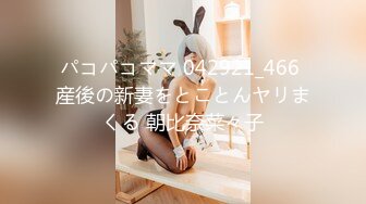 パコパコママ 042921_466 産後の新妻をとことんヤリまくる 朝比奈菜々子