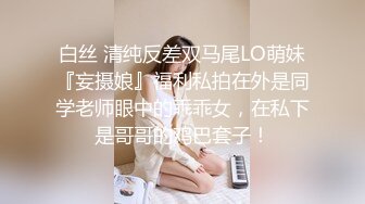 白丝 清纯反差双马尾LO萌妹『妄摄娘』福利私拍在外是同学老师眼中的乖乖女，在私下是哥哥的鸡巴套子！