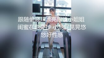 跟随偷窥Jk漂亮眼镜小姐姐 闺蜜在也要抄 小屁屁晃晃悠悠好性感