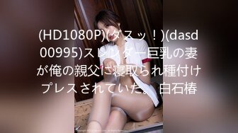 (HD1080P)(ダスッ！)(dasd00995)スレンダー巨乳の妻が俺の親父に寝取られ種付けプレスされていた。 白石椿