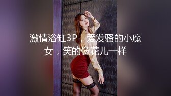 激情浴缸3P，爱发骚的小魔女，笑的像花儿一样