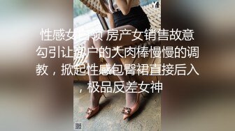 性感女白领 房产女销售故意勾引让客户的大肉棒慢慢的调教，掀起性感包臀裙直接后入 ，极品反差女神