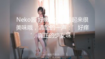 Neko酱 好嫩的穴，看起来很美味哦，清脆的一声：’好痒‘，真正的少女味！ 