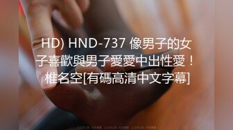 HD) HND-737 像男子的女子喜歡與男子愛愛中出性愛！ 椎名空[有碼高清中文字幕]