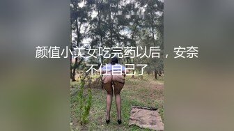 颜值小美女吃完药以后，安奈不住自己了