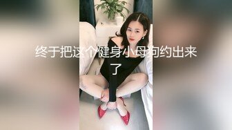 终于把这个健身小母狗约出来了