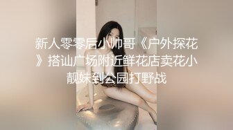 新人零零后小帅哥《户外探花》搭讪广场附近鲜花店卖花小靓妹到公园打野战