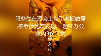 服务生在酒会上勾引老板做爱,被老板炮友发现,一起在办公室内3p 下集