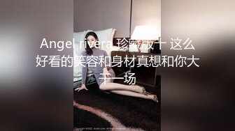 Angel rivera 珍藏版十 这么好看的笑容和身材真想和你大干一场