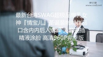 最新台湾SWAG超极品爆乳女神『情宝儿』圣诞装啪啪作品 口含内内后入虐操 无套抽插 精液涂脸 高清960P完整版