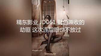 精东影业 JD061 财色兼收的劫匪 这次连屁眼也不放过