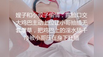 嫂子和小叔子偷情，露脸口交大鸡巴主动上位让小哥抽插无套爆草，把鸡巴上的淫水舔干净被小哥压在身下狂插