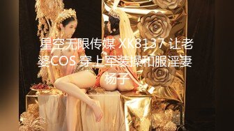 星空无限传媒 XK8137 让老婆COS 穿上军装操和服淫妻 杨子