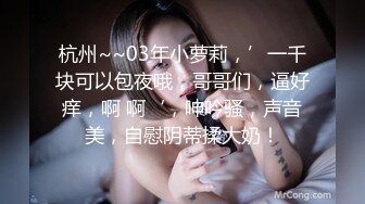 杭州~~03年小萝莉，’一千块可以包夜哦，哥哥们，逼好痒，啊 啊‘，呻吟骚，声音美，自慰阴蒂揉大奶！