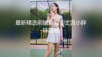 最新精选前镜偷窥非主流小胖妹嘘嘘