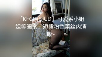 「KFC原创CD」可爱系小姐姐等闺蜜，短裙粉色蕾丝内清晰-