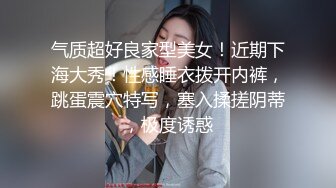 气质超好良家型美女！近期下海大秀！性感睡衣拨开内裤，跳蛋震穴特写，塞入揉搓阴蒂，极度诱惑