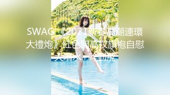 SWAG 《2021新春高潮連環大禮炮》紅色開高衩旗袍自慰大噴水+幹到飛