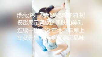 漂亮少妇人妻69吃鸡啪啪 初摄影展示柔软的肌肤和美乳 连续中出两次 在地下车库上车就开操 再回房间满满品味