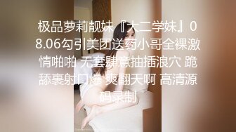 极品萝莉靓妹『大二学妹』08.06勾引美团送药小哥全裸激情啪啪 无套肆意抽插浪穴 跪舔裹射口爆 爽翻天啊 高清源码录制