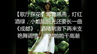 【歌厅探花】莺莺燕燕，灯红酒绿，小姐姐脱光还要长一曲《成都》，酒精刺激下再来支艳舞调情，沙发啪啪干高潮