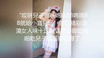 “哎呀兒子會玩媽媽BB媽媽BB就給小寶兒玩”對白精彩淫蕩女人味十足氣質美女御姐約啪乾兒子騷逼要玩廢了