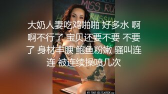 大奶人妻吃鸡啪啪 好多水 啊啊不行了 宝贝还要不要 不要了 身材丰腴 鲍鱼粉嫩 骚叫连连 被连续操喷几次