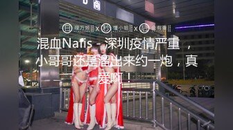 混血Nafis - 深圳疫情严重 ，小哥哥还是溜出来约一炮，真爱啊！