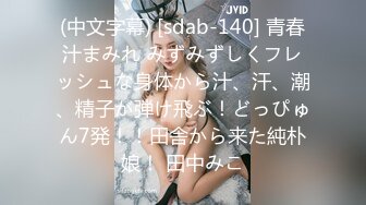 (中文字幕) [sdab-140] 青春汁まみれ みずみずしくフレッシュな身体から汁、汗、潮、精子が弾け飛ぶ！どっぴゅん7発！！田舎から来た純朴娘！ 田中みこ