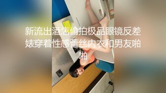 新流出酒店偷拍极品眼镜反差婊穿着性感蕾丝内衣和男友啪啪