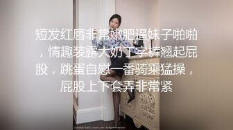 短发红唇非常嫩肥逼妹子啪啪，情趣装露大奶丁字裤翘起屁股，跳蛋自慰一番骑乘猛操，屁股上下套弄非常紧