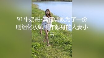 91牛奶哥-宾馆调教为了一份剧组化妆师工作献身的人妻小玉