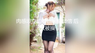 肉感坦克忙着回闺蜜微信 后入被操