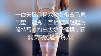 一线天极品粉穴骚女带双马尾闺蜜一起秀，互相掰穴翘起屁股特写，掏出大奶子揉捏，圆润美臀肥逼很诱人[